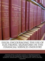 ESIGN ENCOURAGING THE USE OF ELECTRONIC SIGNATURES IN THE FINANCIAL SERVICES INDUSTRY,1240466145,9781240466146