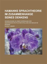 Hamanns Sprachtheorie Im Zusammenhange Seines Denkens; Grundlegung Zu Einer Würdigung Der Geistesgeschichtlichen Stellung Des Magus in Norden,1235204170,9781235204173