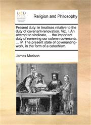 Present duty in treatises relative to the duty of covenant-renovation. Viz. I. An attempt to vindicate, ... the important duty of renewing our solemn covenants. ... IV. The present state of covenanting-work, in the form of a catechism.,1170885497,9781170885499