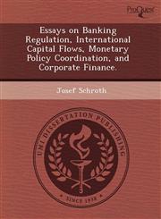 Essays on Banking Regulation, International Capital Flows, Monetary Policy Coordination, and Corporate Finance.,1243661062,9781243661067