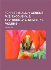 "Christ Is All." (Volume 1); Genesis.-V. 2. Exodus.-V. 3. Leviticus.-V. 4. Numbers,1154333744,9781154333749