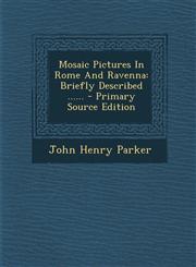 Mosaic Pictures In Rome And Ravenna Briefly Described ...... - Primary Source Edition,129512310X,9781295123100