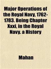 Major Operations of the Royal Navy, 1762-1783. Being Chapter Xxxi, in the Royal Navy. a History,1153018845,9781153018845