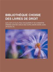 Bibliotheque Choisie Des Livres de Droit; Qu'il Est Le Plus Utile D'Acquerir Et de Connaitre,1153486172,9781153486170