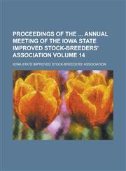 Proceedings of the  Annual Meeting of the Iowa State Improved Stock-Breeders' Association Volume 14,1236945883,9781236945884