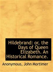 Hildebrand or, the Days of Queen Elizabeth. An Historical Romance.,1140574728,9781140574729