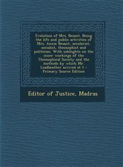 Evolution of Mrs. Besant. Being the Life and Public Activities of Mrs. Annie Besant, Secularist, Socialist, Theosophist and Politician. with Sidelight,1287875920,9781287875925