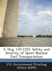 S. Hrg. 110-1222 Safety and Security of Spent Nuclear Fuel Transportation,1293025755,9781293025758
