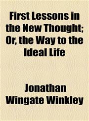 First Lessons in the New Thought; Or, the Way to the Ideal Life,1154564789,9781154564785