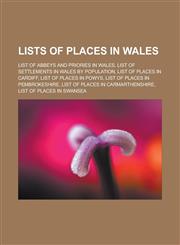 Lists of Places in Wales List of Abbeys and Priories in Wales, List of Settlements in Wales by Population, List of Places in Cardiff, List of P,1155459741,9781155459745