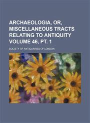 Archaeologia, or, Miscellaneous tracts relating to antiquity Volume 46, pt. 1,1151736082,9781151736086
