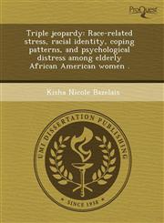 Triple jeopardy Race-related stress, racial identity, coping patterns, and psychological distress among elderly African American women .,124355617X,9781243556172