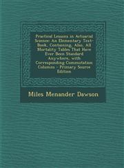 Practical Lessons in Actuarial Science An Elementary Text-Book, Containing, Also, All Mortality Tables That Have Ever Been Standard Anywhere, with Co,1295436981,9781295436989