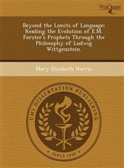 Beyond the Limits of Language Reading the Evolution of E.M. Forster's Prophets Through the Philosophy of Ludwig Wittgenstein.,1249077974,9781249077978