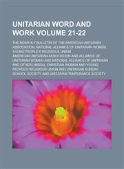Unitarian Word and Work; The Monthly Bulletin of the American Unitarian Association, National Alliance of Unitarian Women, Young People's Religious Union Volume 21-22,123001358X,9781230013589