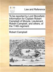 To be reported by Lord Stonefield. Information for Captain Robert Campbell of Monzie, Lieutenant Robert Campbell, and others, of the 114th regiment,1171417217,9781171417217