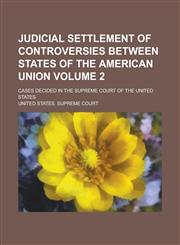 Judicial settlement of controversies between states of the American union; cases decided in the Supreme Court of the United States Volume 2,1234299186,9781234299187