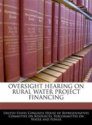 OVERSIGHT HEARING ON RURAL WATER PROJECT FINANCING,1240452470,9781240452477