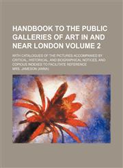 Handbook to the public galleries of art in and near London Volume 2; with catalogues of the pictures accompanied by critical, historical, and biographical notices, and copious indexes to facilitate reference,1150445394,9781150445392