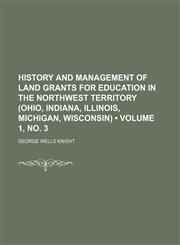 History and Management of Land Grants for Education in the Northwest Territory (Ohio, Indiana, Illinois, Michigan, Wisconsin) (Volume 1, no. 3),115415744X,9781154157444
