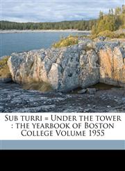 Sub Turri = Under the Tower The Yearbook of Boston College Volume 1955,1173249591,9781173249595