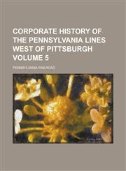 Corporate History of the Pennsylvania Lines West of Pittsburgh Volume 5,1236995910,9781236995919