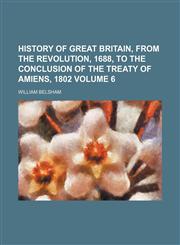 History of Great Britain, from the revolution, 1688, to the conclusion of the treaty of Amiens, 1802 Volume 6,1152304542,9781152304543