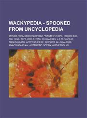 Wackypedia - Spooned From Uncyclopedia Moved From Uncyclopedia, 'Wasted' Chips, 1000000 B.C., 100, 1936 - 1971, 2000.5, 2050, 3d glasses, 4 8 15 16 23 42, Abgus Heath, After Cheese, Airport, Allosaurus, Anaconda Plan, Antarctic Ocean,1234706679,9781234706678