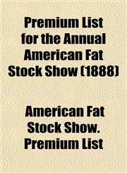 Premium List for the Annual American Fat Stock Show (1888),1153527200,9781153527200