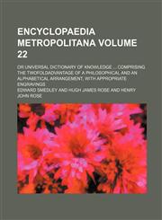 Encyclopaedia metropolitana Volume 22; or Universal dictionary of knowledge  comprising the twofoldadvantage of a philosophical and an alphabetical arrangement, with appropriate engravings,1232385824,9781232385820