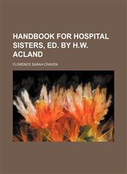 Handbook for Hospital Sisters, Ed. by H.w. Acland,1458832236,9781458832238