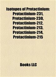 Isotopes of Protactinium Protactinium-231, Protactinium-230, Protactinium-212, Protactinium-213, Protactinium-214, Protactinium-215,1157197086,9781157197089