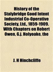 History of the Stalybridge Good Intent Industrial Co-Operative Society, Ltd., 1859-1909. With Chapters on Robert Owen, G.j. Holyoake, the,1152500422,9781152500426