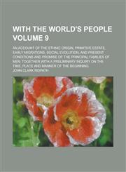 With the world's people; an account of the ethnic origin, primitive estate, early migrations, social evolution, and present conditions and promise of the principal families of men; together with a preliminary inquiry on the Volume 9,1236898885,9781236898883