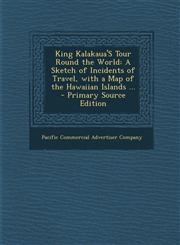 King Kalakaua's Tour Round the World A Sketch of Incidents of Travel, with a Map of the Hawaiian Islands ... - Primary Source Edition,129390581X,9781293905814