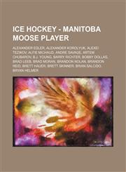 Ice Hockey - Manitoba Moose player Alexander Edler, Alexander Korolyuk, Alexei Tezikov, Alfie Michaud, Andre Savage, Artem Chubarov, B.J. Young, Barry Richter, Bobby Dollas, Brad Leeb, Brad Moran, Brandon Nolan, Brandon Reid, Brett Hauer, Brett Skinner,,1234811685,9781234811686