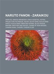 Naruto Fanon - Zaraikou Akira Nii, Amatsu-Mikaboshi, Aokiji Sogetsu, Astral Projection Technique, Asura, Black Sand, Black Sand Shield, Black Sand Vibrating Katana, Black Widow, Brahma, Brother and Sister, Chains of Iron Maiden, Chakra Kunai, Chidori, Ch,1234808552,9781234808556