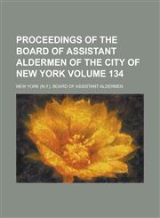 Proceedings of the Board of Assistant Aldermen of the City of New York Volume 134,1236825918,9781236825919