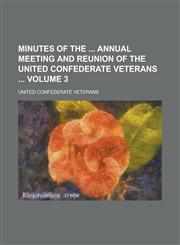 Minutes of the Annual Meeting and Reunion of the United Confederate Veterans Volume 3,1234089572,9781234089573