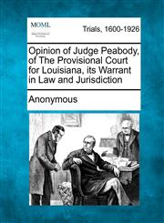 Opinion of Judge Peabody, of the Provisional Court for Louisiana, Its Warrant in Law and Jurisdiction,1275512429,9781275512429