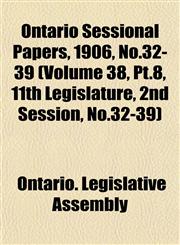 Ontario Sessional Papers, 1906, No.32-39 (Volume 38, Pt.8, 11th Legislature, 2nd Session, No.32-39),115304644X,9781153046442