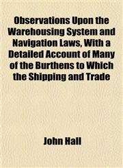 Observations Upon the Warehousing System and Navigation Laws, With a Detailed Account of Many of the Burthens to Which the Shipping and Trade,1151760234,9781151760234