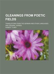 Gleanings From Poetic Fields; Translations From the German and Other Languages and Original Verses,1151510173,9781151510174