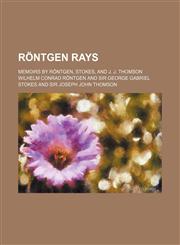 Rontgen Rays; Memoirs by Rontgen, Stokes, and J. J. Thomson,123667135X,9781236671356
