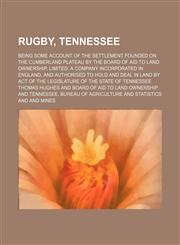 Rugby, Tennessee; Being Some Account of the Settlement Founded on the Cumberland Plateau by the Board of Aid to Land Ownership, Limited a Company Incorporated in England, and Authorised to Hold and Deal in Land by Act of the Legislature of the State of Te,145897118X,9781458971180