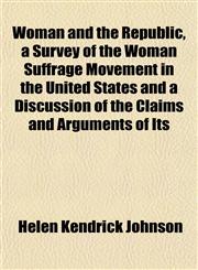 Woman and the Republic, a Survey of the Woman Suffrage Movement in the United States and a Discussion of the Claims and Arguments of Its,1152123211,9781152123212