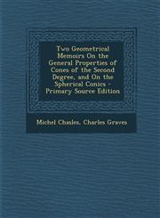 Two Geometrical Memoirs on the General Properties of Cones of the Second Degree, and on the Spherical Conics,1289357552,9781289357559