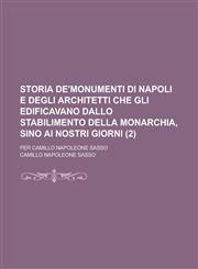 Storia de'Monumenti Di Napoli E Degli Architetti Che Gli Edificavano Dallo Stabilimento Della Monarchia, Sino AI Nostri Giorni; Per Camillo Napoleone,1234472511,9781234472511