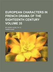 European characters in French drama of the eighteenth century Volume 35; by Harry Kurz, PH. D.,1154080617,9781154080612