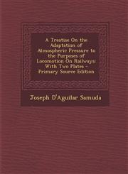 Treatise on the Adaptation of Atmospheric Pressure to the Purposes of Locomotion on Railways With Two Plates,1287407110,9781287407119